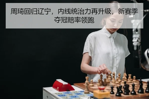 周琦回归辽宁，内线统治力再升级，新赛季夺冠赔率领跑